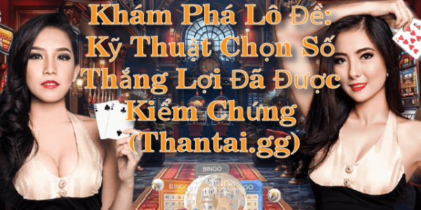 Khám Phá Lô Đề: Kỹ Thuật Chọn Số Thắng Lợi Đã Được Kiểm Chứng (Thantai.gg)