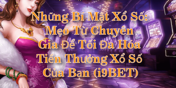 Những Bí Mật Xổ Số: Mẹo Từ Chuyên Gia Để Tối Đa Hóa Tiền Thưởng Xổ Số Của Bạn